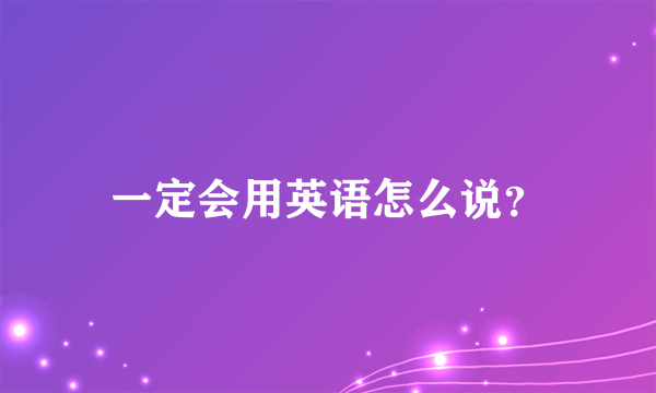 一定会用英语怎么说？