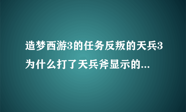 造梦西游3的任务反叛的天兵3为什么打了天兵斧显示的还是50-0