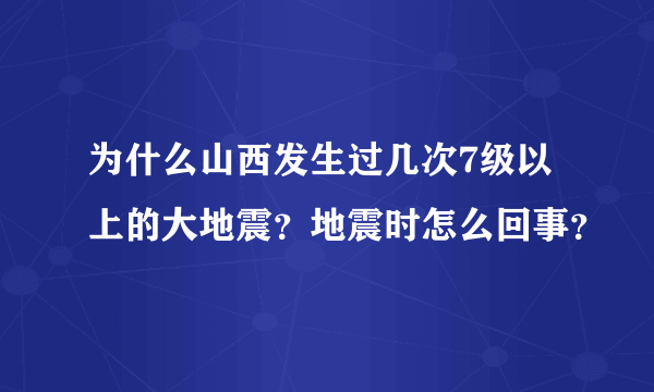 为什么山西发生过几次7级以上的大地震？地震时怎么回事？