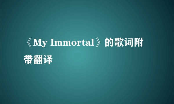 《My Immortal》的歌词附带翻译
