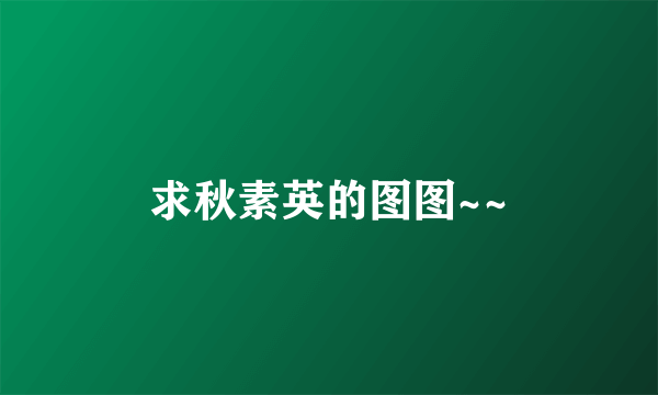 求秋素英的图图~~