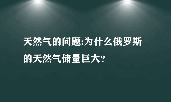 天然气的问题:为什么俄罗斯的天然气储量巨大？