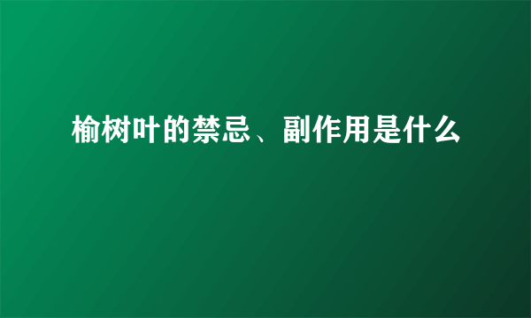 榆树叶的禁忌、副作用是什么