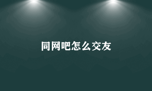 同网吧怎么交友