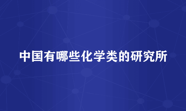 中国有哪些化学类的研究所