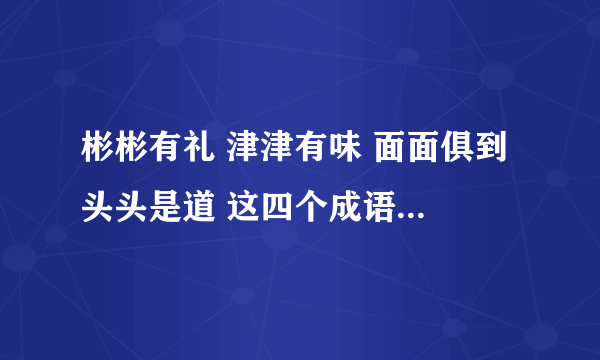 彬彬有礼 津津有味 面面俱到 头头是道 这四个成语什么共同特点，并仿写几个。