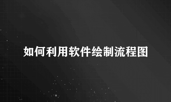 如何利用软件绘制流程图