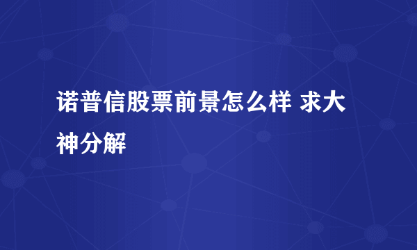 诺普信股票前景怎么样 求大神分解