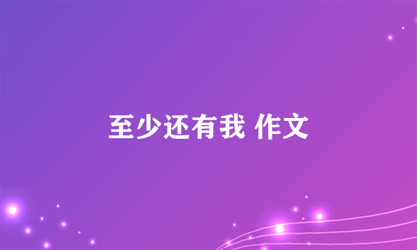至少还有我 作文
