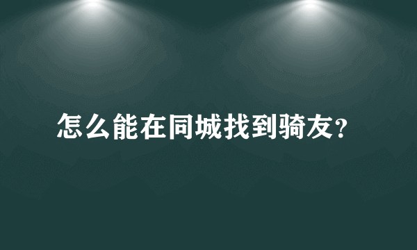 怎么能在同城找到骑友？