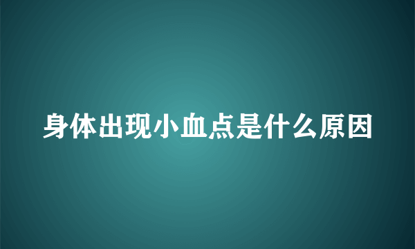 身体出现小血点是什么原因