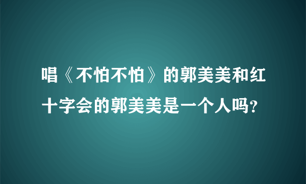 唱《不怕不怕》的郭美美和红十字会的郭美美是一个人吗？