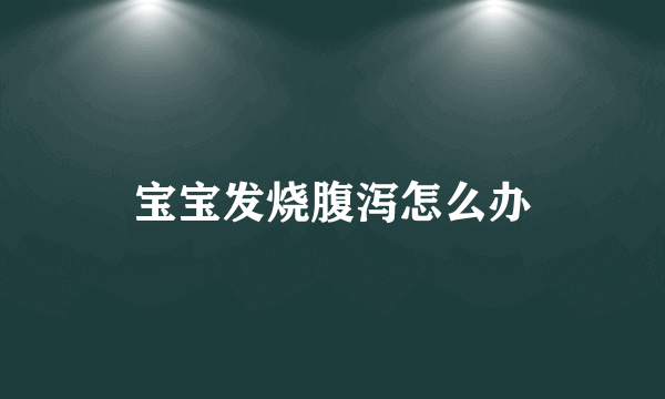 宝宝发烧腹泻怎么办