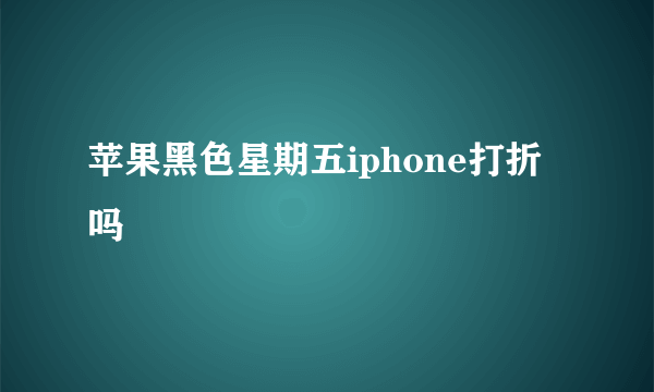 苹果黑色星期五iphone打折吗