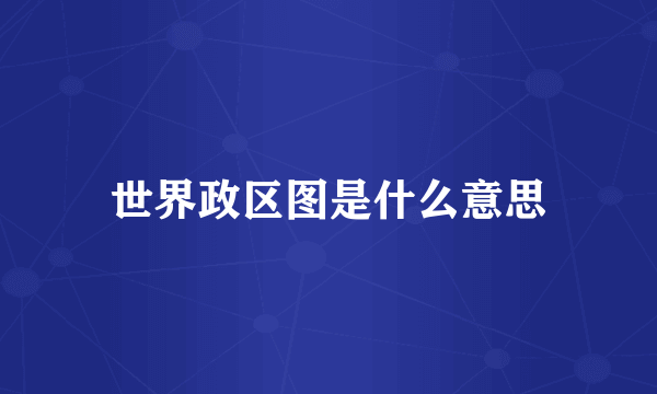 世界政区图是什么意思