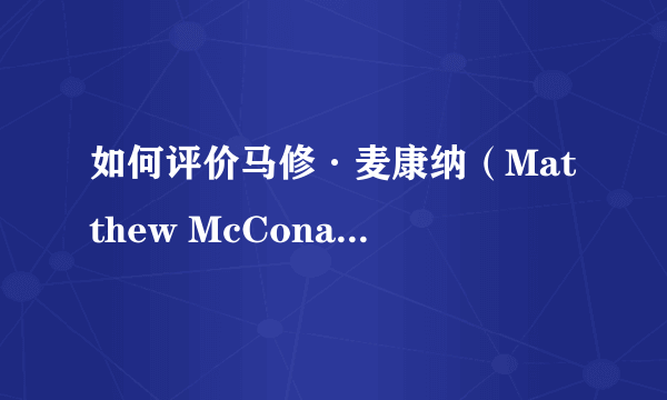 如何评价马修·麦康纳（Matthew McConaughey）的演技？