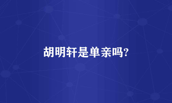 胡明轩是单亲吗?
