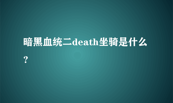 暗黑血统二death坐骑是什么？