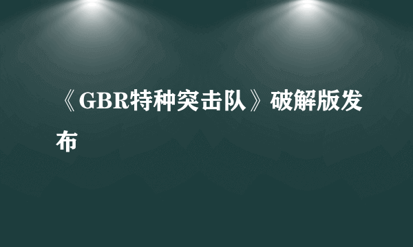 《GBR特种突击队》破解版发布