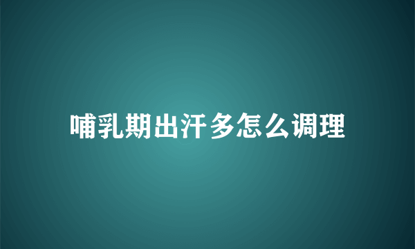 哺乳期出汗多怎么调理