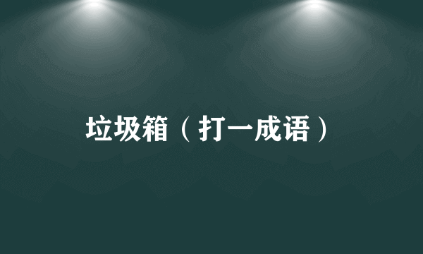垃圾箱（打一成语）