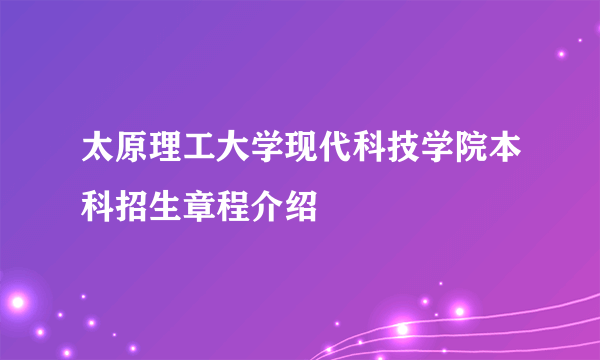 太原理工大学现代科技学院本科招生章程介绍