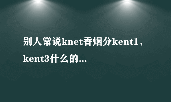 别人常说knet香烟分kent1，kent3什么的，是怎么分的？