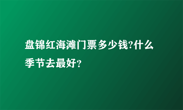 盘锦红海滩门票多少钱?什么季节去最好？