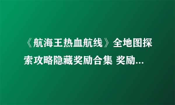 《航海王热血航线》全地图探索攻略隐藏奖励合集 奖励拿到手抽筋