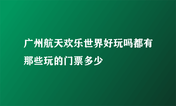 广州航天欢乐世界好玩吗都有那些玩的门票多少