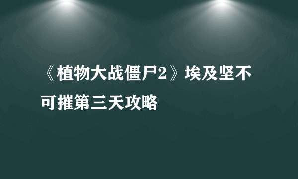 《植物大战僵尸2》埃及坚不可摧第三天攻略