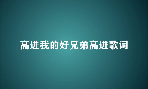 高进我的好兄弟高进歌词