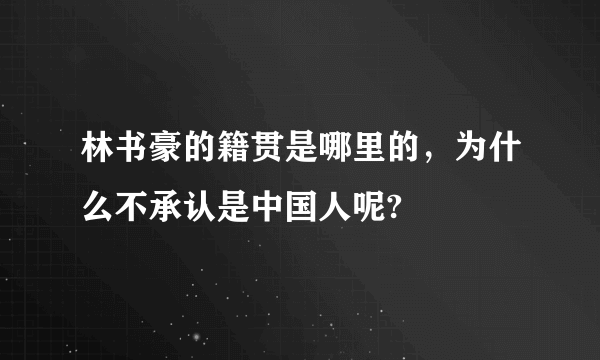 林书豪的籍贯是哪里的，为什么不承认是中国人呢?