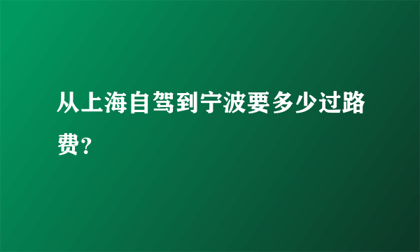 从上海自驾到宁波要多少过路费？