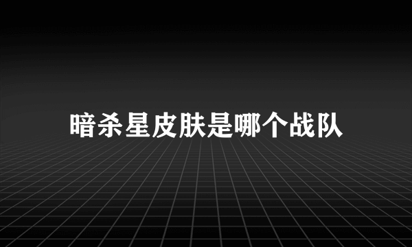暗杀星皮肤是哪个战队