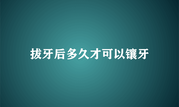 拔牙后多久才可以镶牙