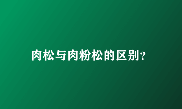 肉松与肉粉松的区别？