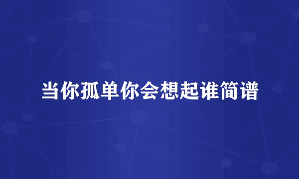 当你孤单你会想起谁简谱