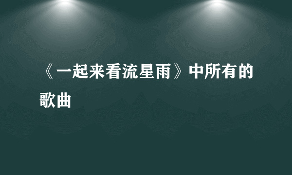 《一起来看流星雨》中所有的歌曲