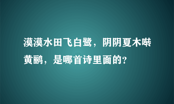 漠漠水田飞白鹭，阴阴夏木啭黄鹂，是哪首诗里面的？