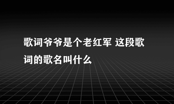 歌词爷爷是个老红军 这段歌词的歌名叫什么