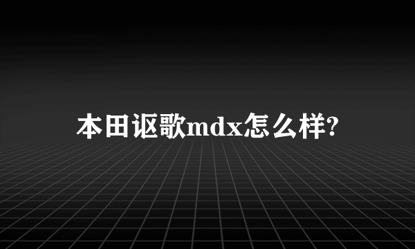 本田讴歌mdx怎么样?