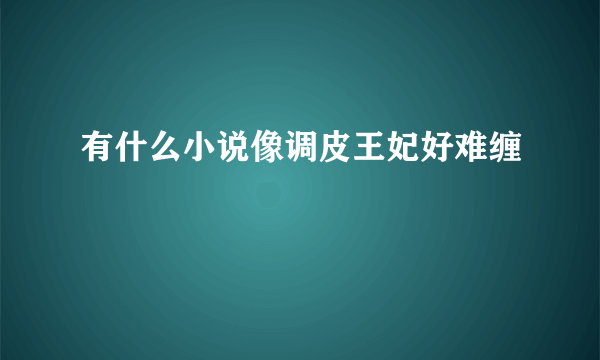 有什么小说像调皮王妃好难缠