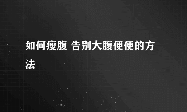 如何瘦腹 告别大腹便便的方法