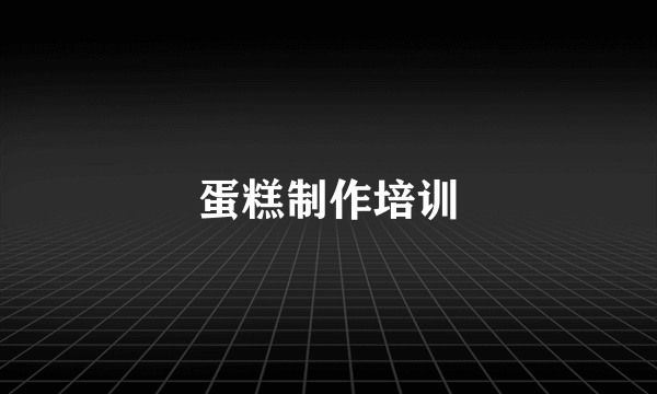 蛋糕制作培训