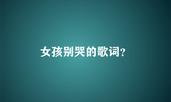 女孩别哭的歌词？