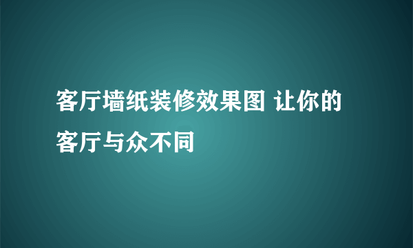 客厅墙纸装修效果图 让你的客厅与众不同