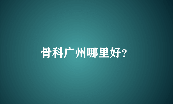 骨科广州哪里好？
