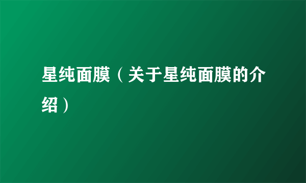 星纯面膜（关于星纯面膜的介绍）
