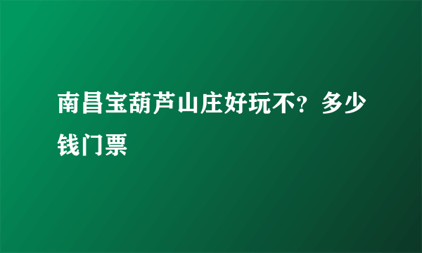南昌宝葫芦山庄好玩不？多少钱门票